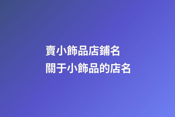 賣小飾品店鋪名 關于小飾品的店名-第1張-店鋪起名-玄機派